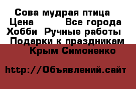 Сова-мудрая птица › Цена ­ 550 - Все города Хобби. Ручные работы » Подарки к праздникам   . Крым,Симоненко